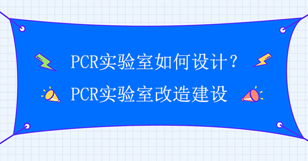 PCR实验室如何设计？PCR实验室改造建设