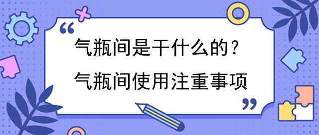 气瓶间是干什么的？气瓶间使用注重事项