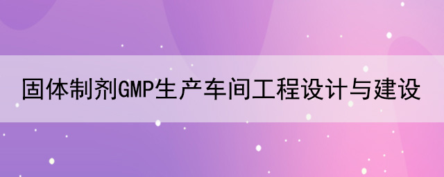 固体制剂GMP生产车间工程设计与建设