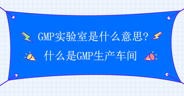 GMP实验室是什么意思?什么是GMP生产车间