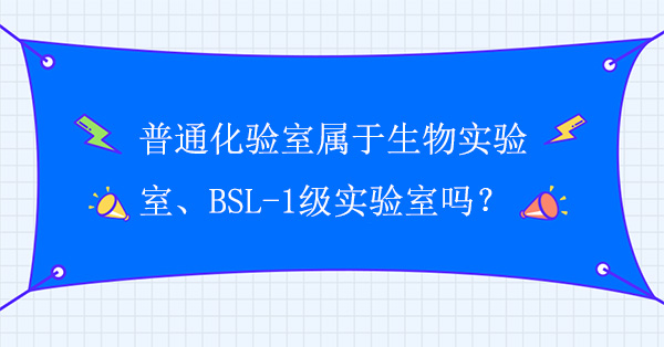 普通化验室属于生物实验室吗？普通化验室属于BSL-1级实验室吗？